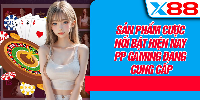Sản Phẩm Cược Nổi Bật Hiện Nay PP Gaming Đang Cung Cấp